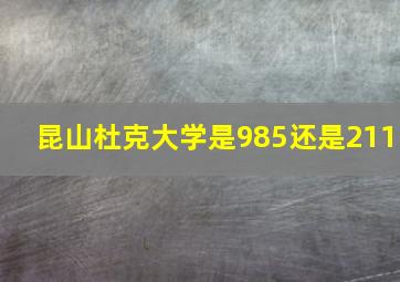 昆山杜克大学是985还是211