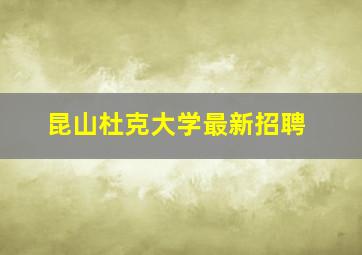 昆山杜克大学最新招聘