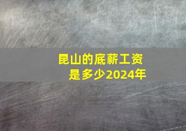 昆山的底薪工资是多少2024年