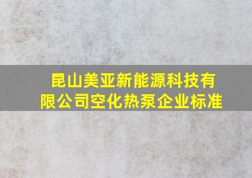 昆山美亚新能源科技有限公司空化热泵企业标准