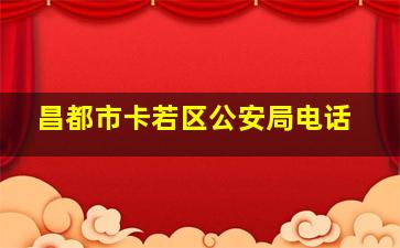 昌都市卡若区公安局电话