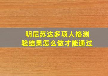 明尼苏达多项人格测验结果怎么做才能通过