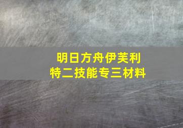 明日方舟伊芙利特二技能专三材料