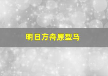 明日方舟原型马