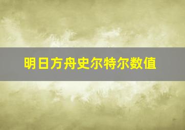 明日方舟史尔特尔数值