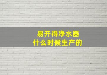 易开得净水器什么时候生产的