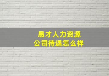 易才人力资源公司待遇怎么样