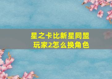 星之卡比新星同盟玩家2怎么换角色