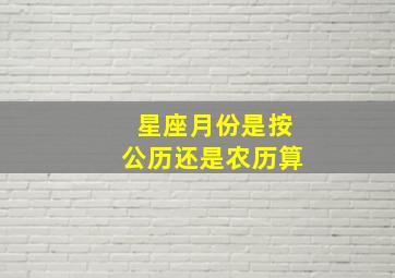 星座月份是按公历还是农历算