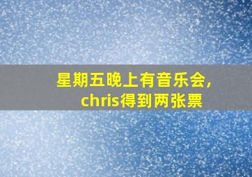 星期五晚上有音乐会,chris得到两张票