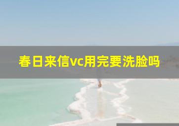 春日来信vc用完要洗脸吗