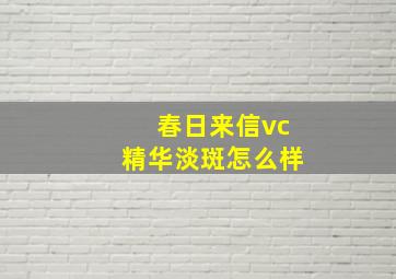 春日来信vc精华淡斑怎么样