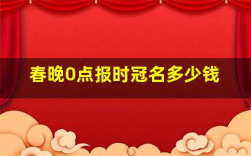 春晚0点报时冠名多少钱