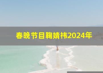 春晚节目鞠婧祎2024年