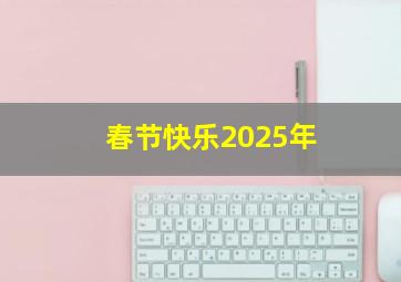 春节快乐2025年