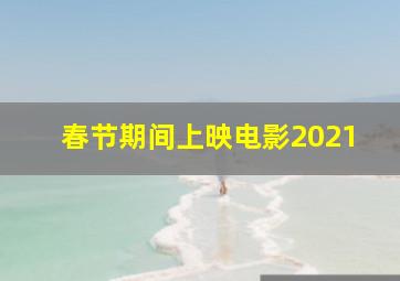 春节期间上映电影2021