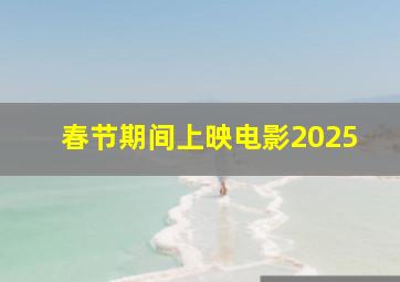 春节期间上映电影2025