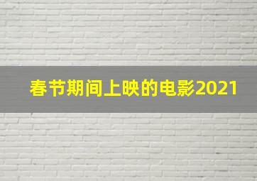 春节期间上映的电影2021