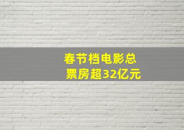 春节档电影总票房超32亿元