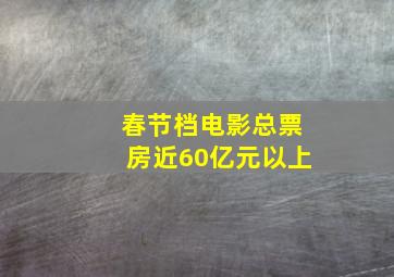 春节档电影总票房近60亿元以上