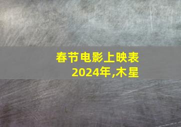 春节电影上映表2024年,木星