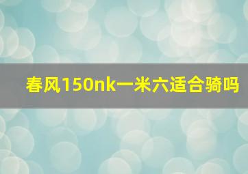 春风150nk一米六适合骑吗