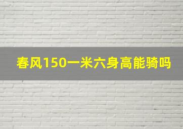 春风150一米六身高能骑吗