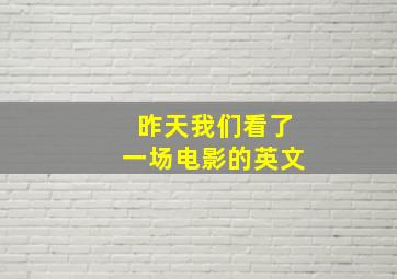 昨天我们看了一场电影的英文