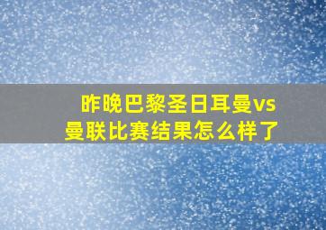 昨晚巴黎圣日耳曼vs曼联比赛结果怎么样了