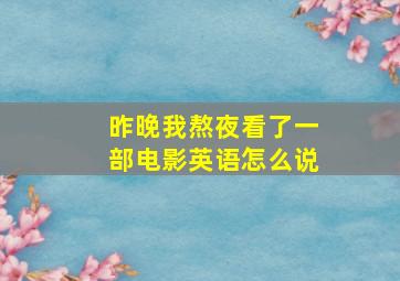 昨晚我熬夜看了一部电影英语怎么说