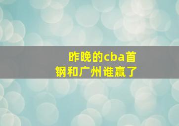 昨晚的cba首钢和广州谁赢了