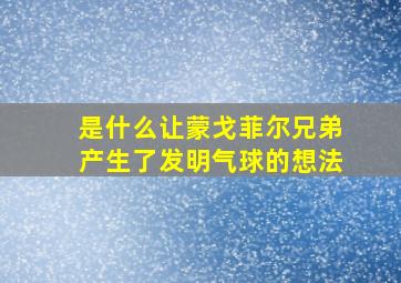 是什么让蒙戈菲尔兄弟产生了发明气球的想法