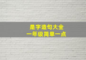 是字造句大全一年级简单一点