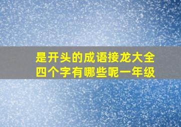 是开头的成语接龙大全四个字有哪些呢一年级