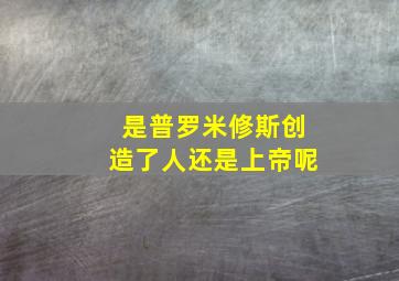 是普罗米修斯创造了人还是上帝呢