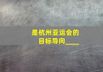 是杭州亚运会的目标导向____