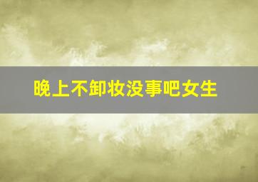 晚上不卸妆没事吧女生