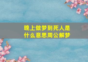 晚上做梦到死人是什么意思周公解梦