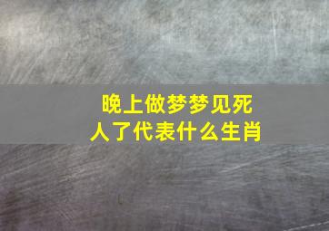 晚上做梦梦见死人了代表什么生肖