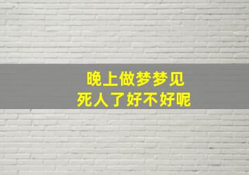 晚上做梦梦见死人了好不好呢