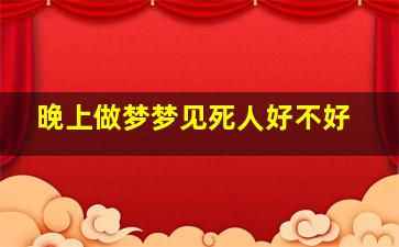 晚上做梦梦见死人好不好