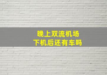 晚上双流机场下机后还有车吗