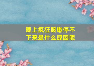 晚上疯狂咳嗽停不下来是什么原因呢