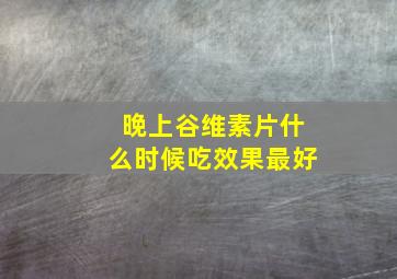 晚上谷维素片什么时候吃效果最好