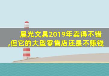 晨光文具2019年卖得不错,但它的大型零售店还是不赚钱