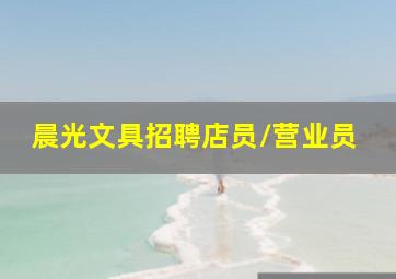 晨光文具招聘店员/营业员