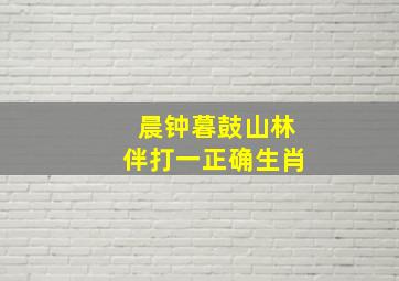 晨钟暮鼓山林伴打一正确生肖