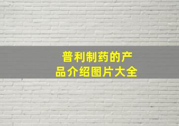 普利制药的产品介绍图片大全