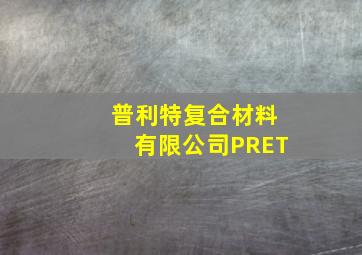 普利特复合材料有限公司PRET