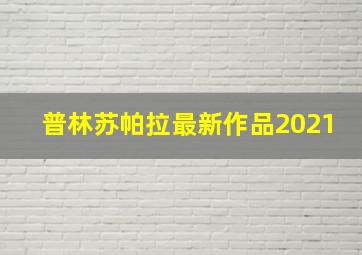 普林苏帕拉最新作品2021